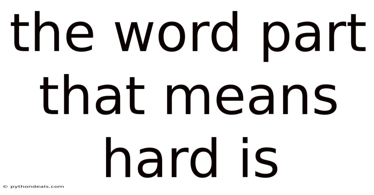 The Word Part That Means Hard Is