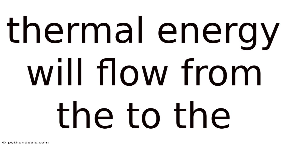 Thermal Energy Will Flow From The To The