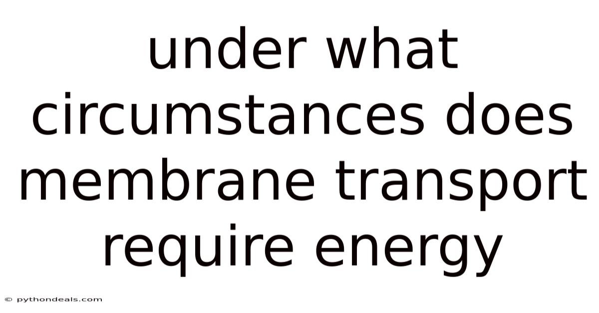 Under What Circumstances Does Membrane Transport Require Energy