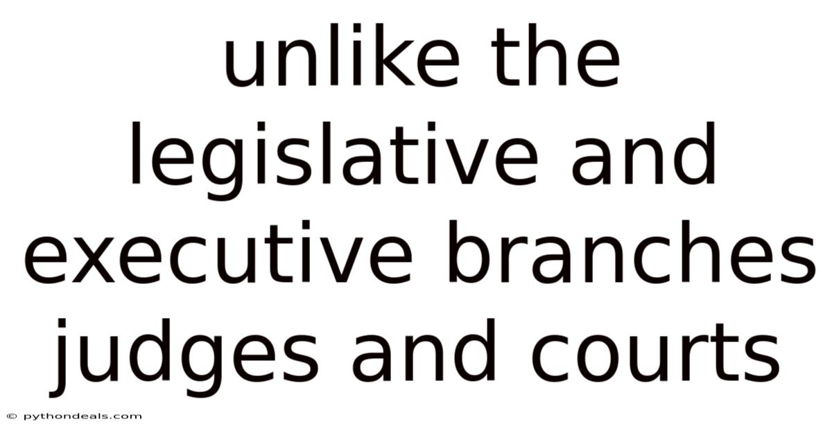 Unlike The Legislative And Executive Branches Judges And Courts