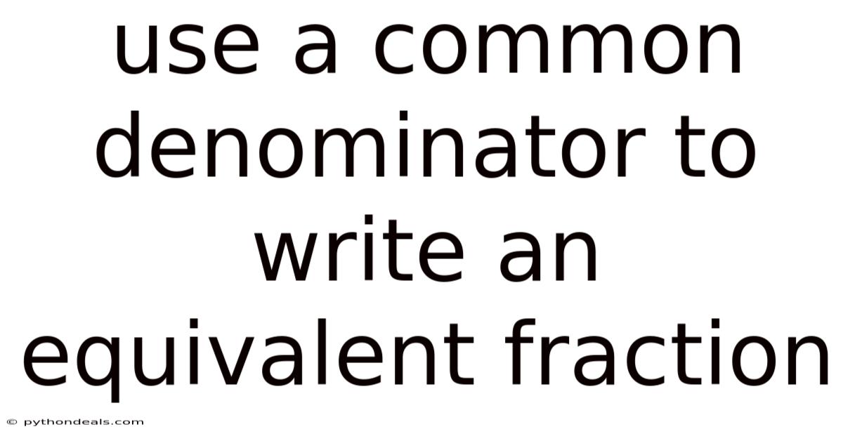 Use A Common Denominator To Write An Equivalent Fraction