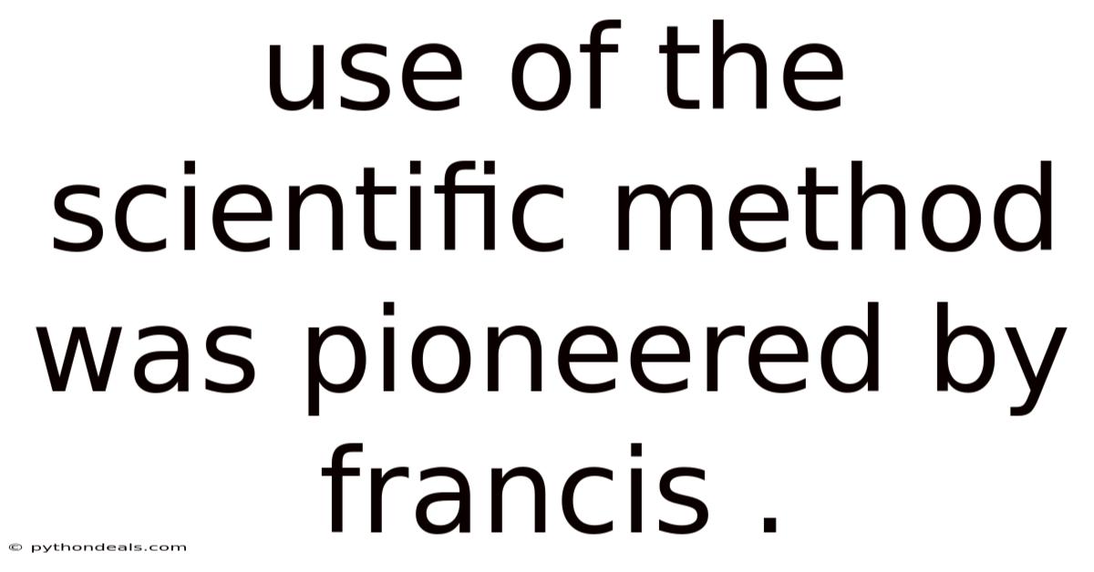 Use Of The Scientific Method Was Pioneered By Francis .