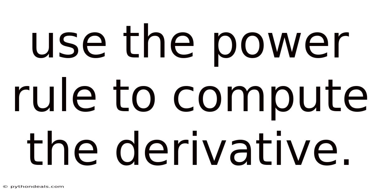Use The Power Rule To Compute The Derivative.