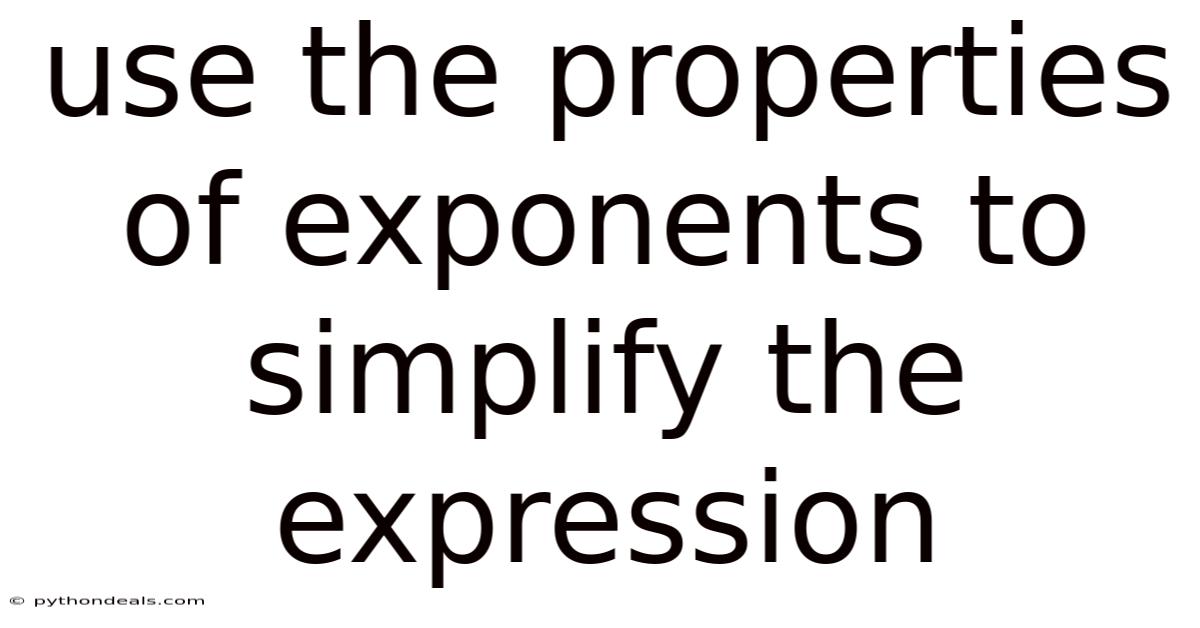 Use The Properties Of Exponents To Simplify The Expression