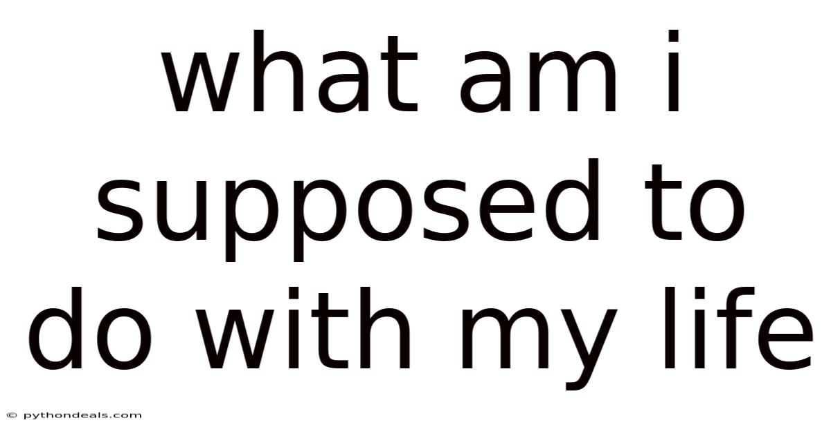 What Am I Supposed To Do With My Life