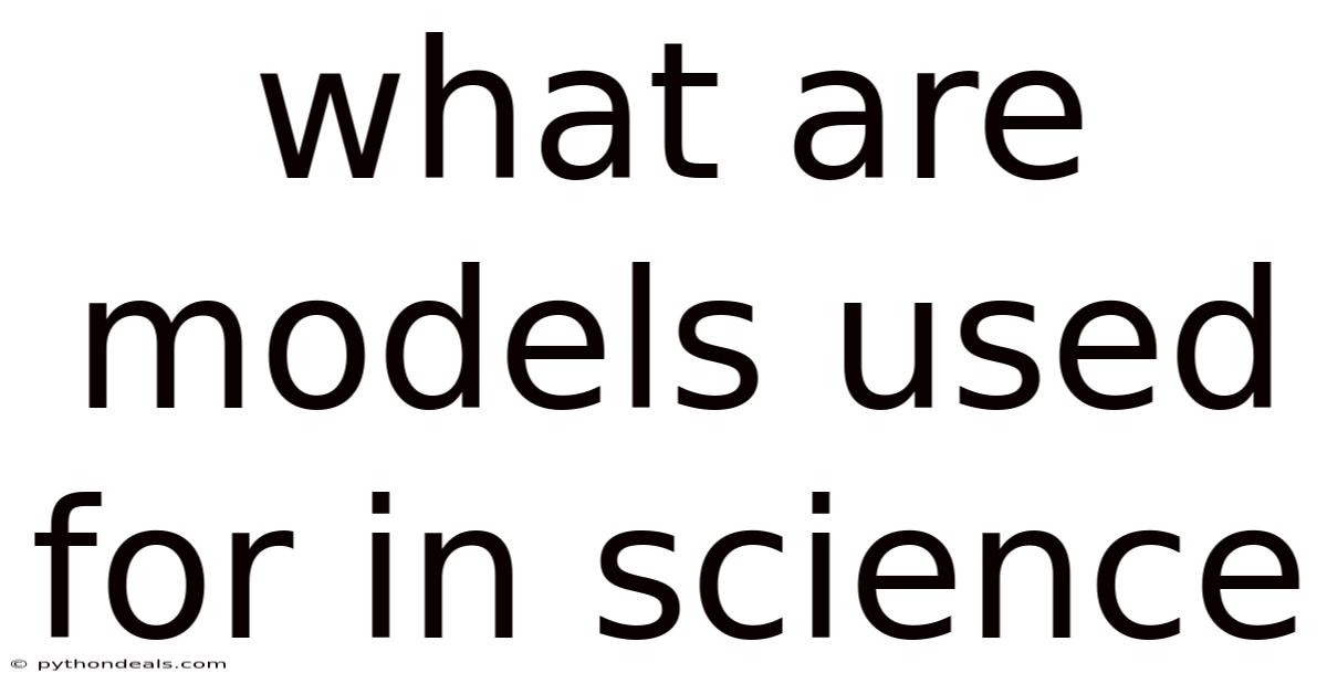 What Are Models Used For In Science