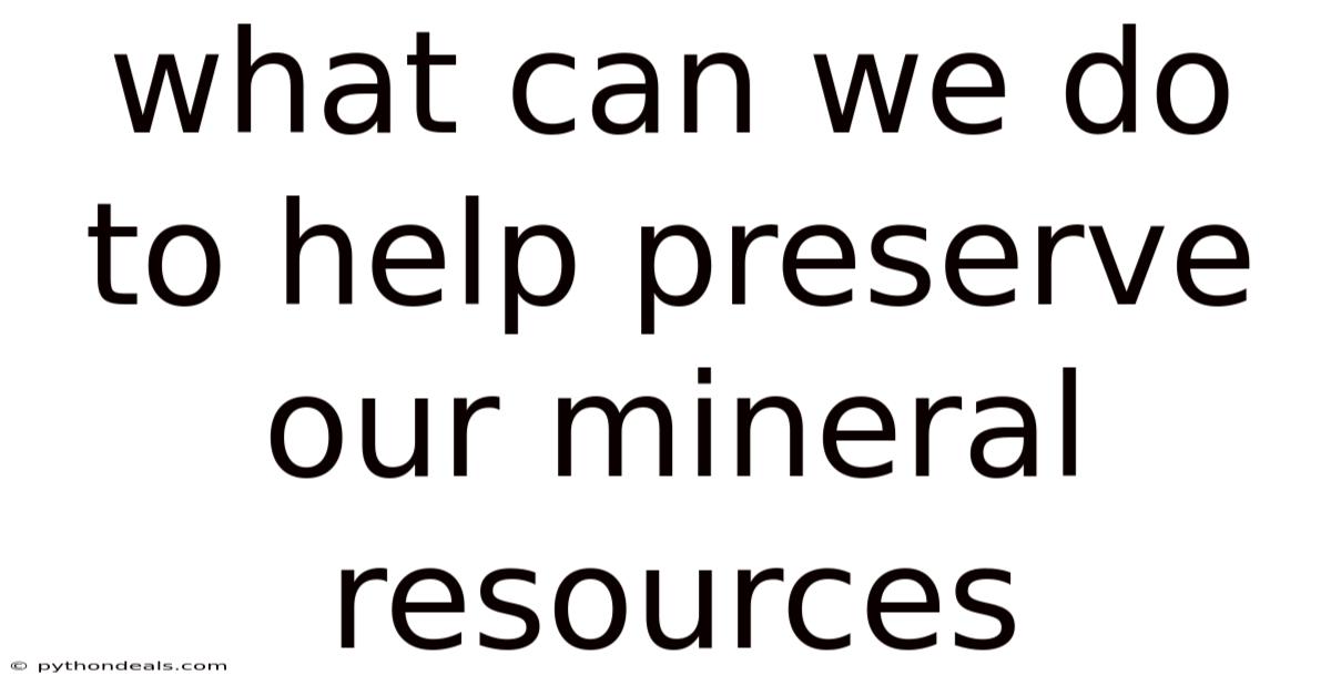 What Can We Do To Help Preserve Our Mineral Resources