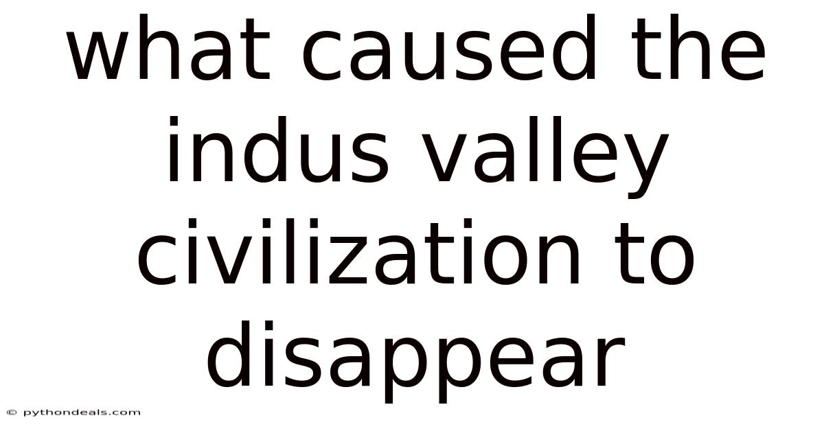 What Caused The Indus Valley Civilization To Disappear