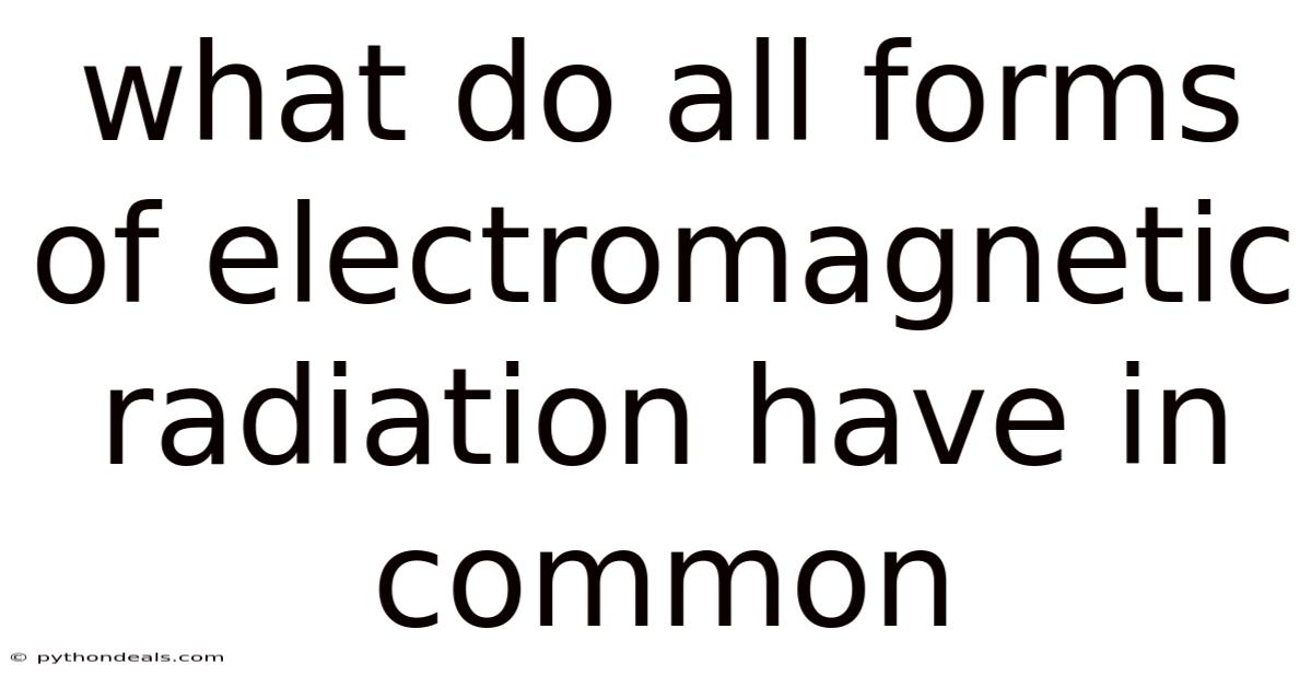 What Do All Forms Of Electromagnetic Radiation Have In Common