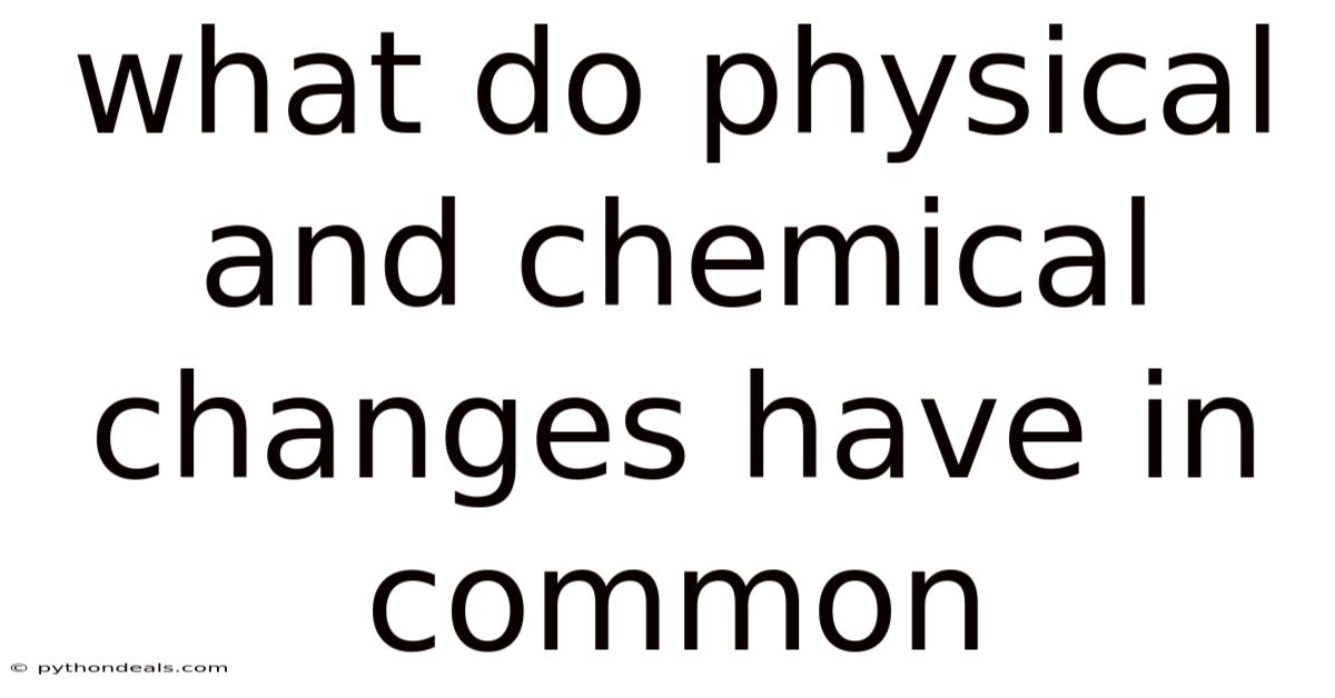 What Do Physical And Chemical Changes Have In Common
