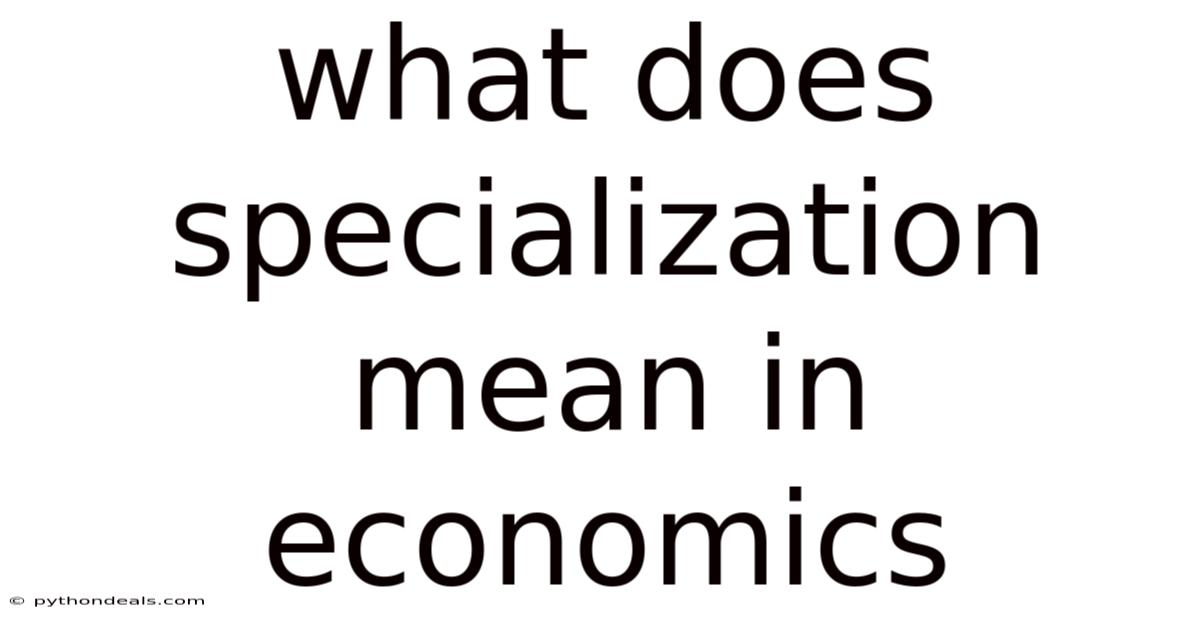 What Does Specialization Mean In Economics