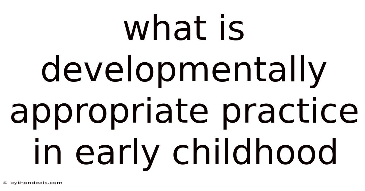 What Is Developmentally Appropriate Practice In Early Childhood