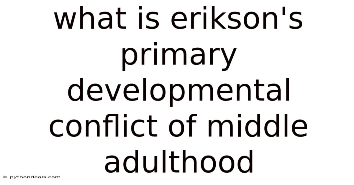 What Is Erikson's Primary Developmental Conflict Of Middle Adulthood
