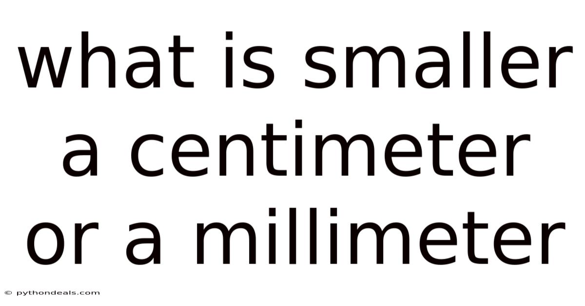 What Is Smaller A Centimeter Or A Millimeter
