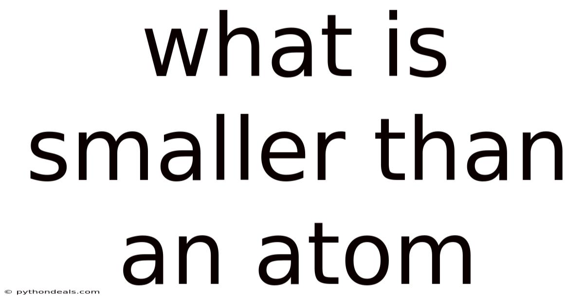 What Is Smaller Than An Atom