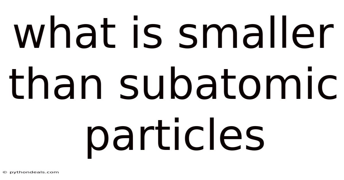 What Is Smaller Than Subatomic Particles