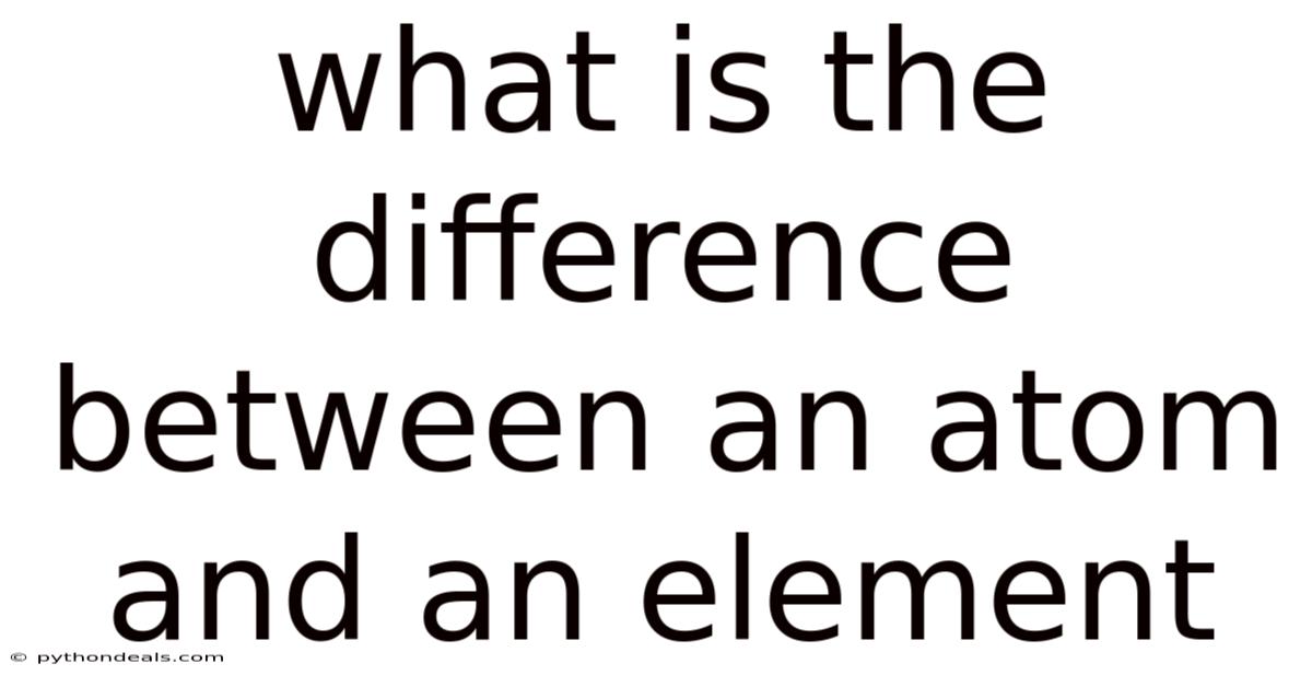 What Is The Difference Between An Atom And An Element