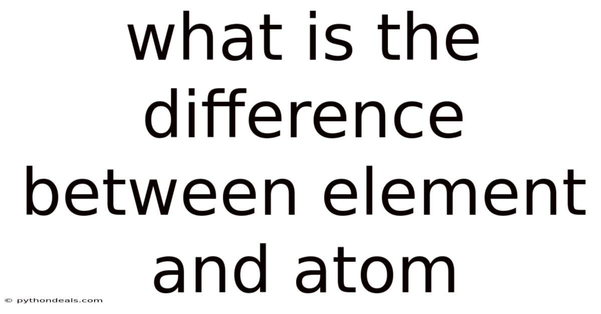 What Is The Difference Between Element And Atom
