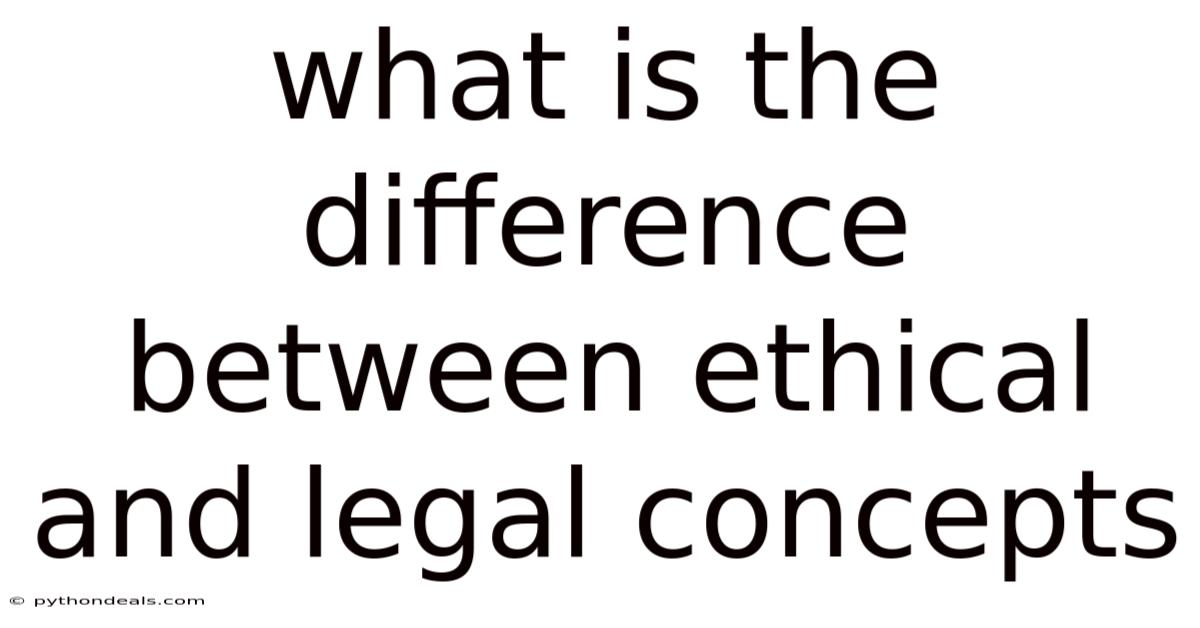 What Is The Difference Between Ethical And Legal Concepts