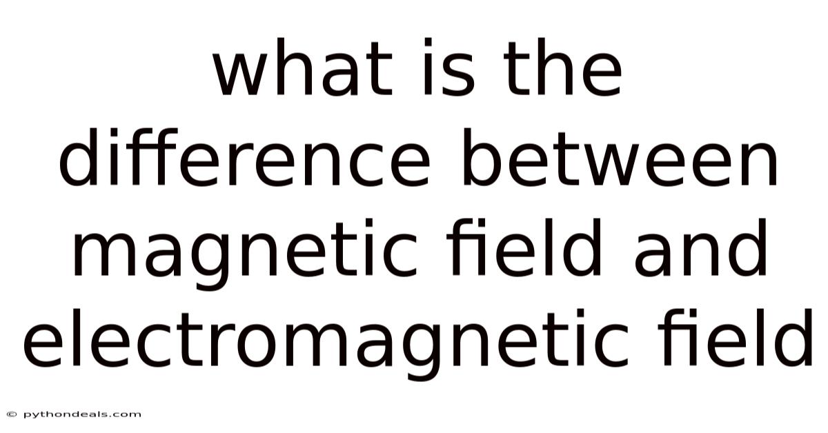 What Is The Difference Between Magnetic Field And Electromagnetic Field