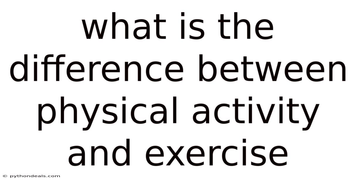 What Is The Difference Between Physical Activity And Exercise