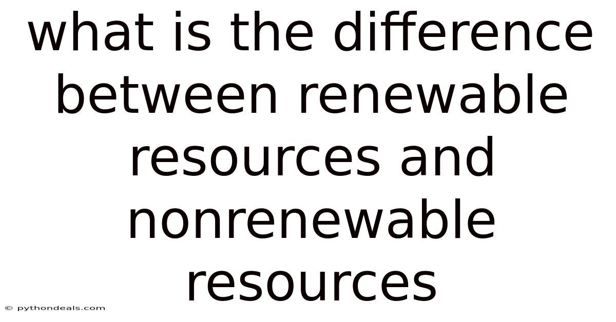 What Is The Difference Between Renewable Resources And Nonrenewable Resources