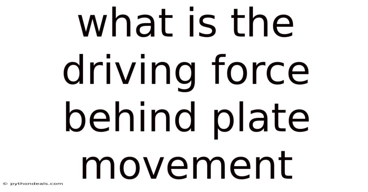 What Is The Driving Force Behind Plate Movement
