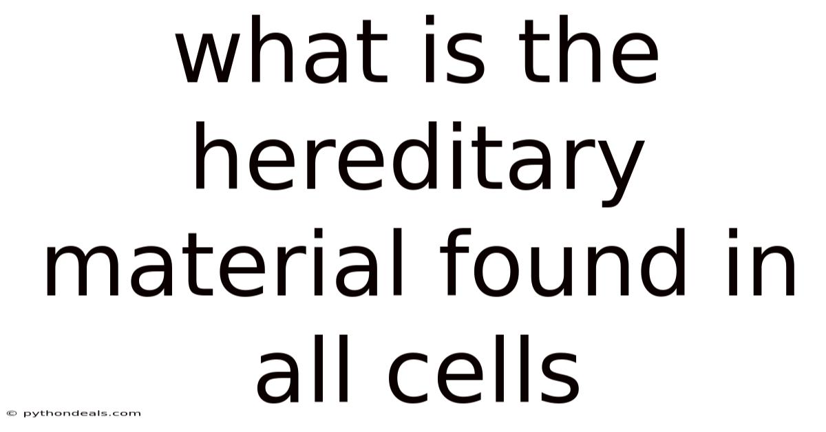 What Is The Hereditary Material Found In All Cells