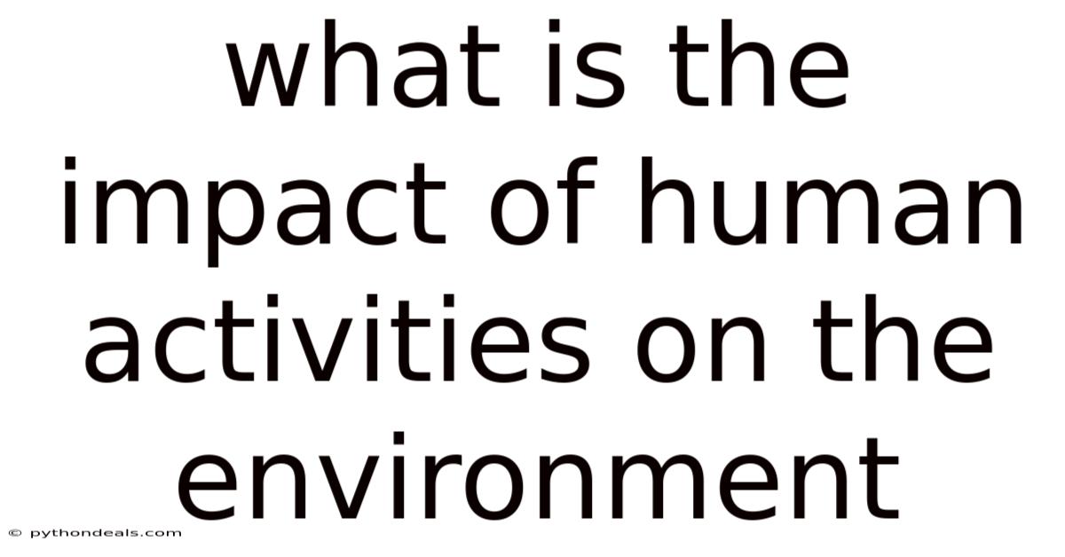 What Is The Impact Of Human Activities On The Environment