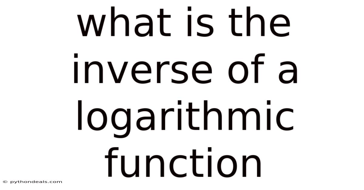 What Is The Inverse Of A Logarithmic Function