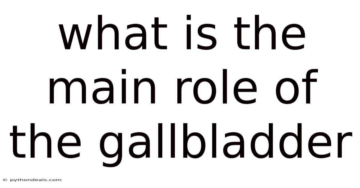 What Is The Main Role Of The Gallbladder