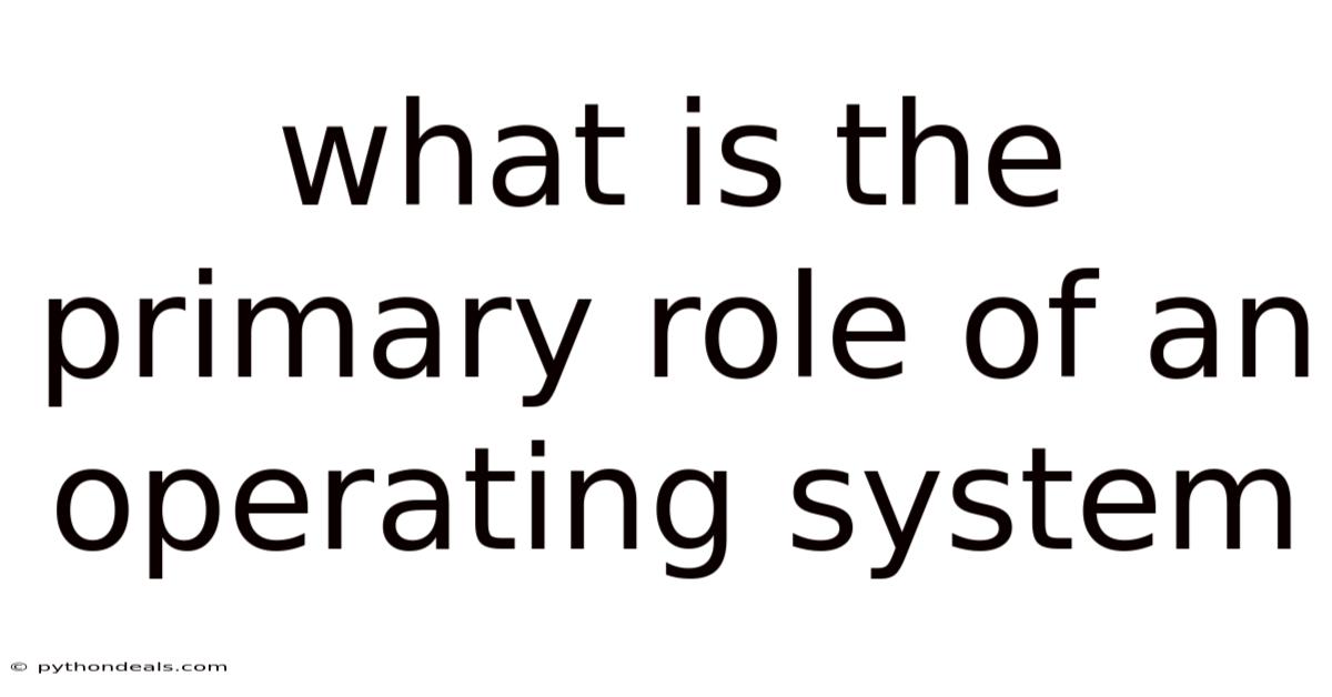 What Is The Primary Role Of An Operating System