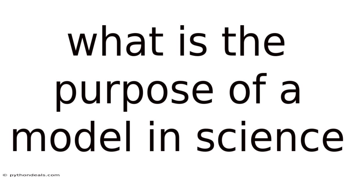 What Is The Purpose Of A Model In Science
