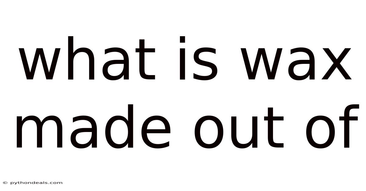 What Is Wax Made Out Of