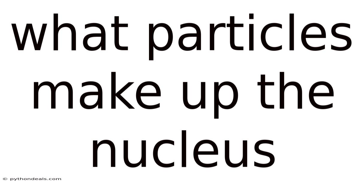 What Particles Make Up The Nucleus