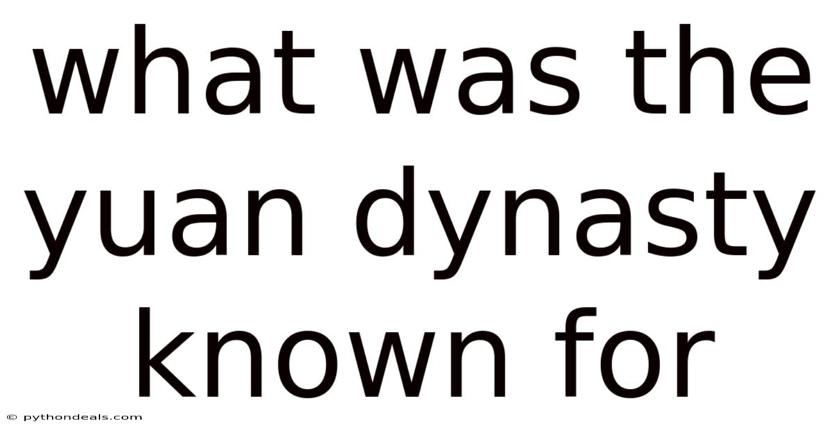 What Was The Yuan Dynasty Known For
