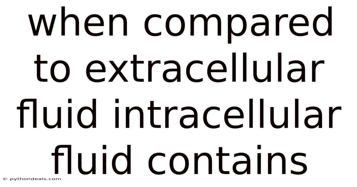 When Compared To Extracellular Fluid Intracellular Fluid Contains
