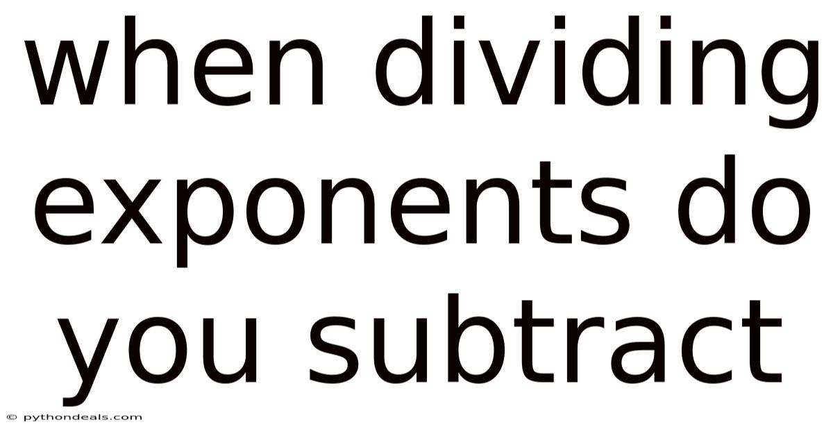 When Dividing Exponents Do You Subtract