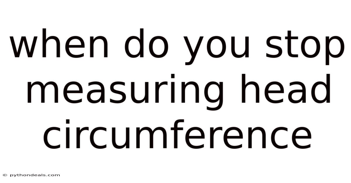When Do You Stop Measuring Head Circumference