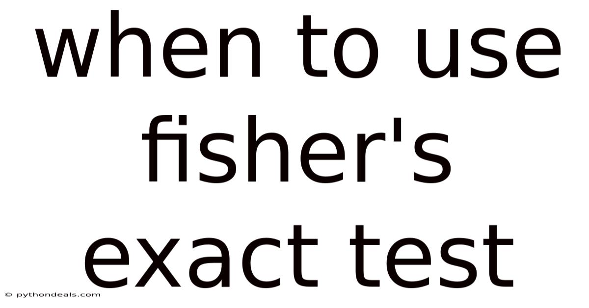 When To Use Fisher's Exact Test