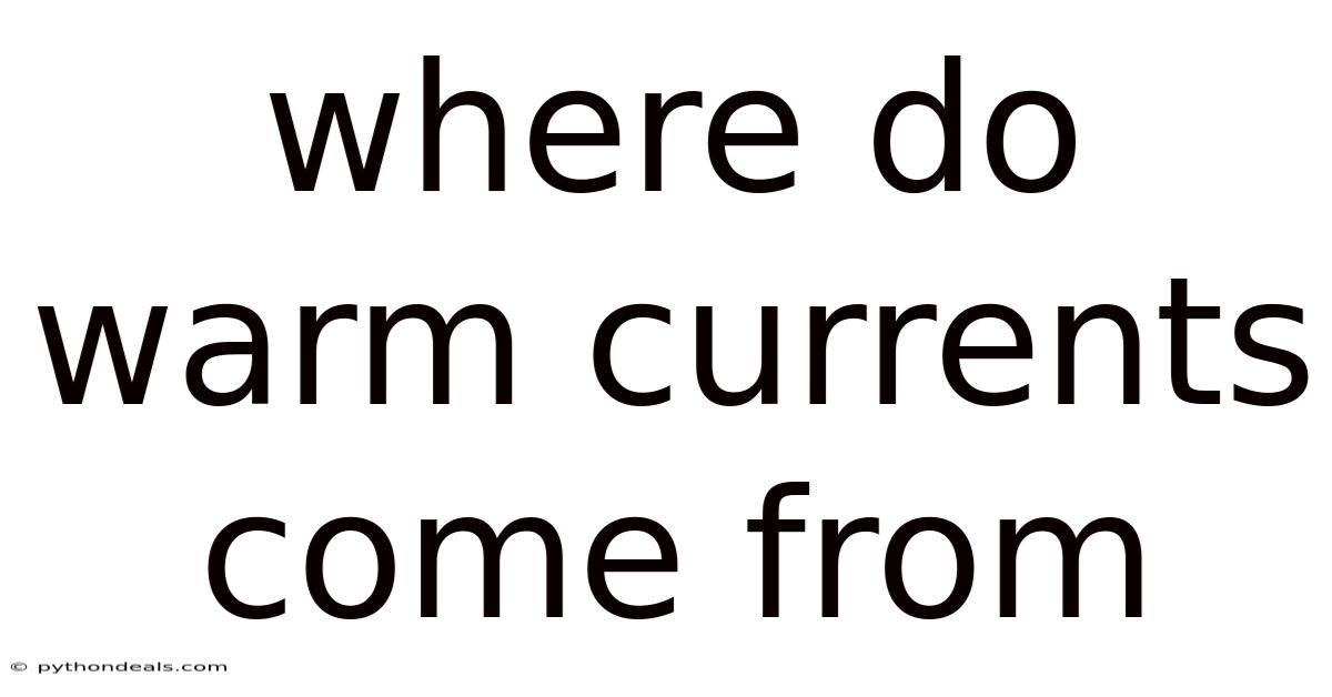 Where Do Warm Currents Come From
