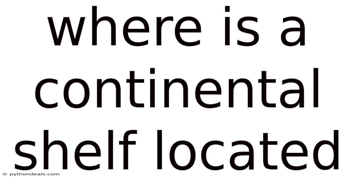 Where Is A Continental Shelf Located