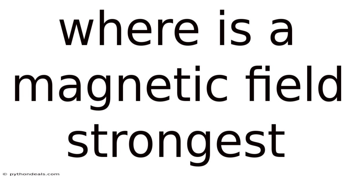 Where Is A Magnetic Field Strongest