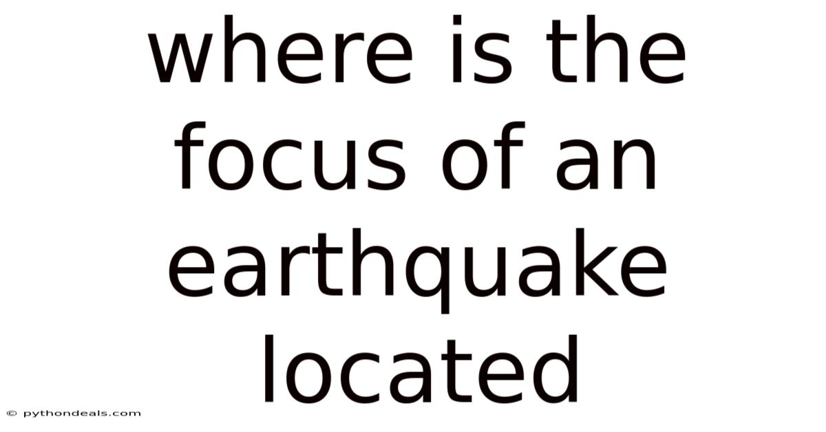 Where Is The Focus Of An Earthquake Located