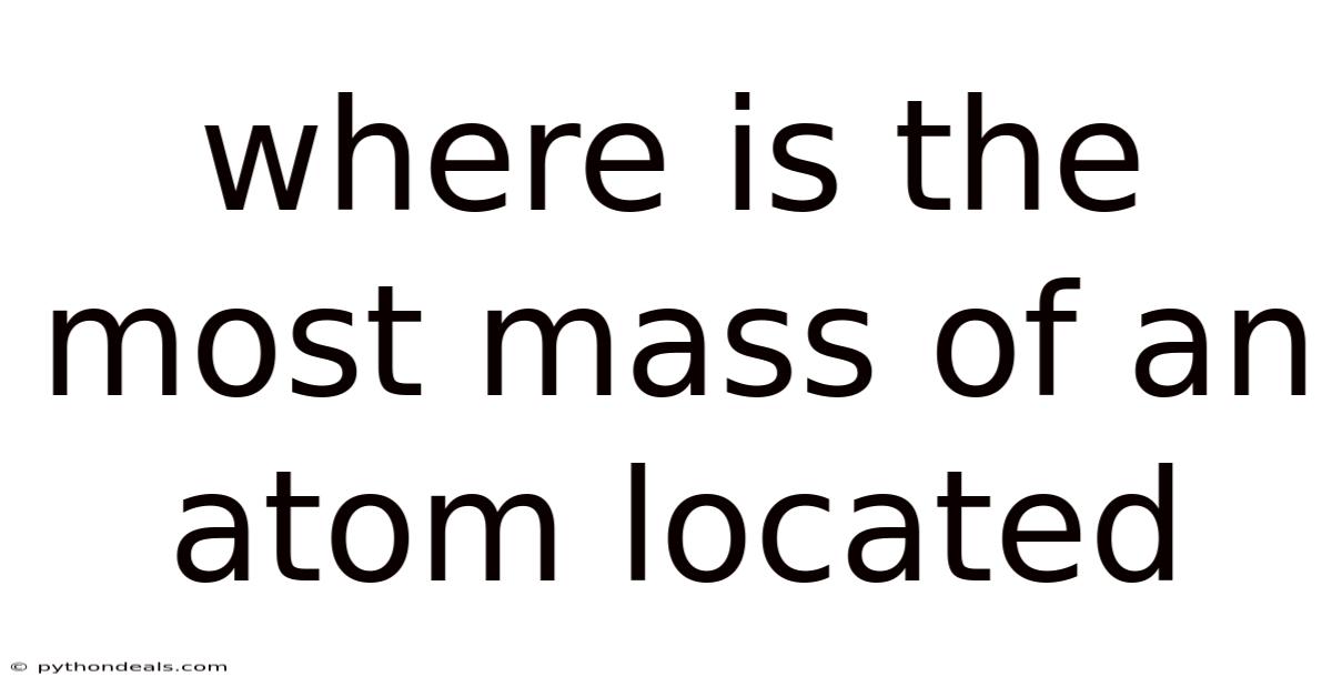 Where Is The Most Mass Of An Atom Located