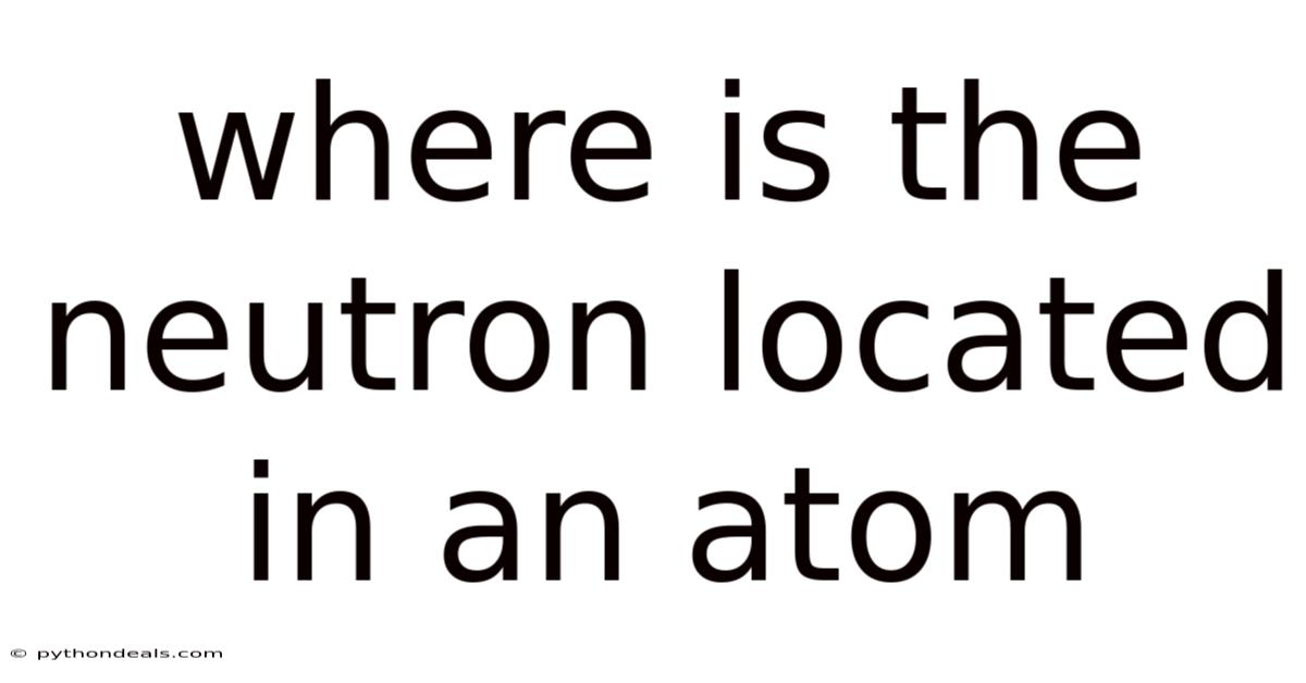 Where Is The Neutron Located In An Atom