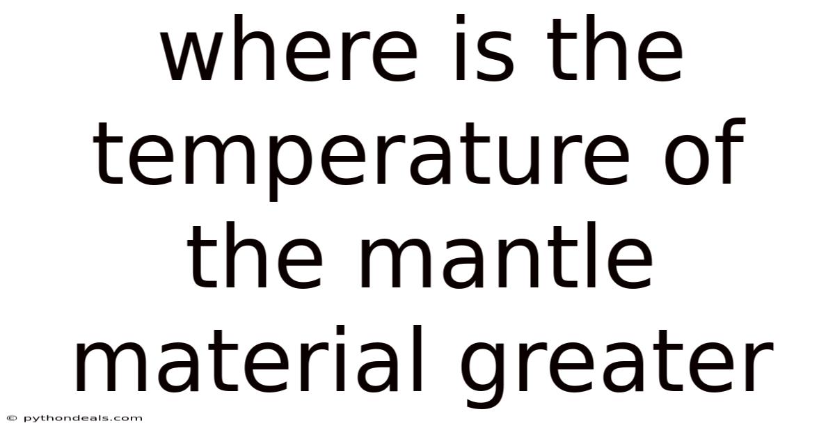 Where Is The Temperature Of The Mantle Material Greater