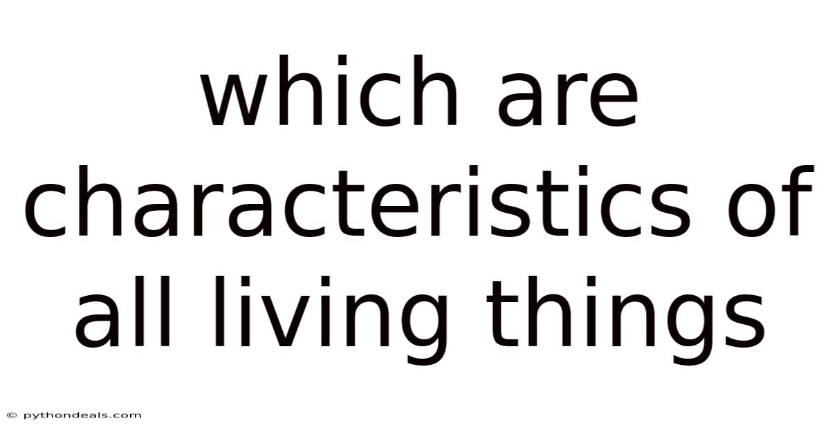 Which Are Characteristics Of All Living Things