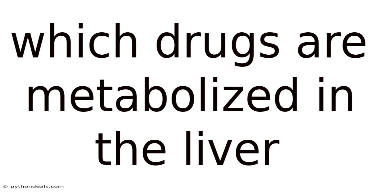 Which Drugs Are Metabolized In The Liver