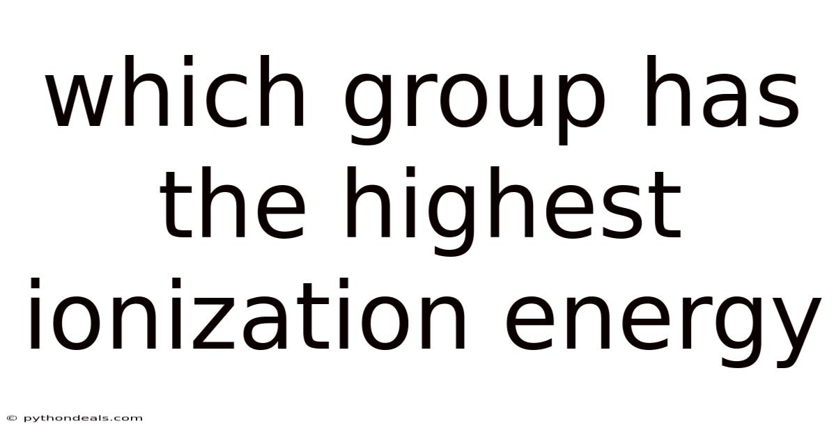 Which Group Has The Highest Ionization Energy
